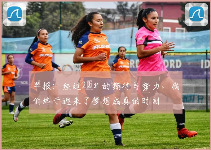 早报：经过22年的期待与努力，我们终于迎来了梦想成真的时刻