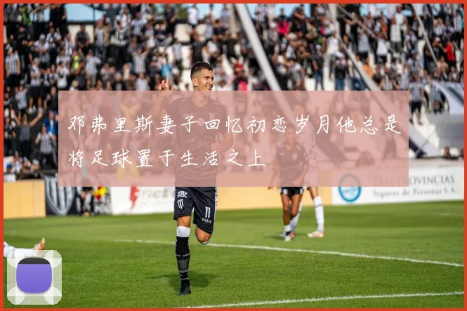 邓弗里斯妻子回忆初恋岁月他总是将足球置于生活之上