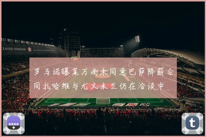 罗马诺曝莱万尚未同意巴萨降薪合同扎哈维与尤文米兰仍在洽谈中