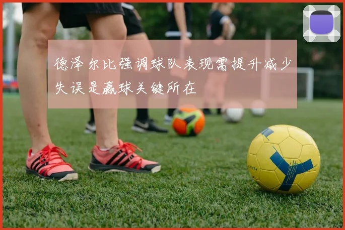 德泽尔比强调球队表现需提升减少失误是赢球关键所在
