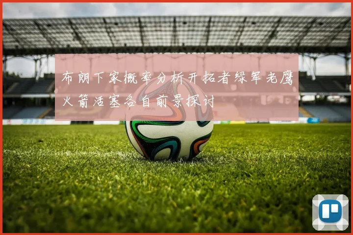 布朗下家概率分析开拓者绿军老鹰火箭活塞各自前景探讨